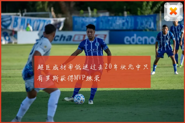 超巨成材率低迷过去20年状元中只有罗斯获得MVP殊荣