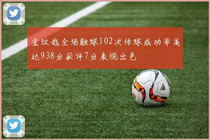 金玟哉全场触球102次传球成功率高达938分获评7分表现出色